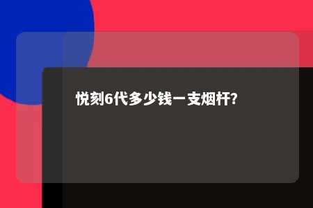 悦刻6代多少钱一支烟杆？ 